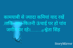 कामयाबी से ज्यादा कमियां याद रखें ,ताकि आप कितनी ऊंचाई पर हो पांव जमीन पर रहे।.....…...@श्वेता सिंह