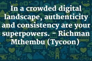 In a crowded digital landscape, authenticity and consistency are your superpowers. - Richman Mthembu (Tycoon) 