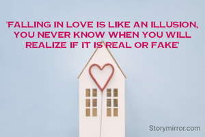 'Falling in love is like an illusion, you never know when you will realize if it is real or fake'