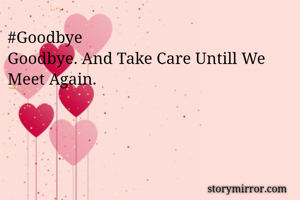 #Goodbye
Goodbye. And Take Care Untill We Meet Again.