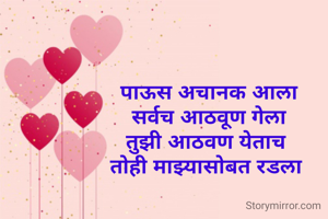 पाऊस अचानक आला
सर्वच आठवूण गेला
तुझी आठवण येताच 
तोही माझ्यासोबत रडला 