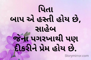 પિતા
બાપ એ હસ્તી હોય છે, સાહેબ
જેના પગરખાથી પણ
દીકરીને પ્રેમ હોય છે.



