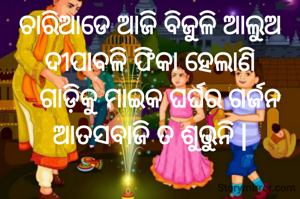 ଚାରିଆଡେ ଆଜି ବିଜୁଳି ଆଲୁଅ
ଦୀପାବଳି ଫିକା ହେଲାଣି
   ଗାଡ଼ିକୁ ମାଇକ ଘର୍ଘର ଗର୍ଜନ
ଆତସବାଜି ତ ଶୁଭୁନି |