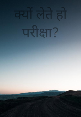 क्यों लेते हो परीक्षा?