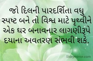જો દિલની પારદર્શિતા વધુ સ્પષ્ટ બને તો વિશ્વ માટે પૃથ્વીને એક ઘર બનાવનાર લાગણીરૂપે દયાના અવતરણ સંભવી શકે.