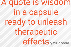 A quote is wisdom in a capsule ready to unleash therapeutic effects
(C) Saiprakash