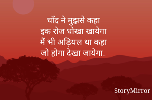 चाँद ने मुझसे कहा
इक रोज धोखा खायेगा
मैं भी अड़ियल था कहा
जो होगा देखा जायेगा..