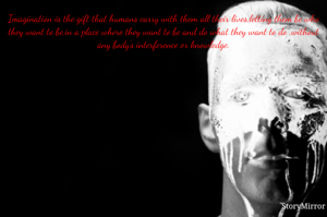 Imagination is the gift that humans carry with them all their lives,letting them be who they want to be,in a place where they want to be and do what they want to do ,without any body's interference or knowledge.