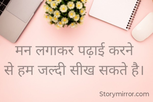 मन लगाकर पढ़ाई करने 
से हम जल्दी सीख सकते है।