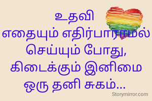 உதவி 
எதையும் எதிர்பாராமல் செய்யும் போது,
கிடைக்கும் இனிமை ஒரு தனி சுகம்... 