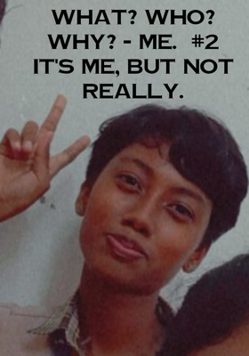 What? Who? Why? - Me.  #2 It's me, but not really.