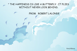 " THE HAPPINESS IS LIKE A BUTTERFLY : IT FLIES WITHOUT NEVER LOOK BEHIND.
              
                FROM   ROBERT LALONDE