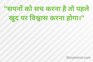 "सपनों को सच करना है तो पहले खुद पर विश्वास करना होगा।"



