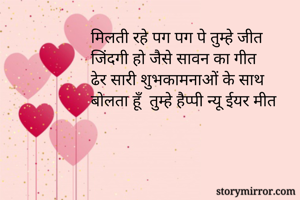 मिलती रहे पग पग पे तुम्हे जीत
जिंदगी हो जैसे सावन का गीत
ढेर सारी शुभकामनाओं के साथ
बोलता हूँ  तुम्हे हैप्पी न्यू ईयर मीत