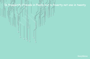 In Prosperity Friends in Plenty but in Poverty not one in twenty