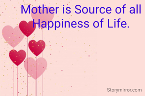 Mother is Source of all Happiness of Life.