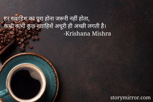 हर ख्वाहिश का पूरा होना जरूरी नहीं होता,
कभी कभी कुछ ख्वाहिशें अधूरी ही अच्छी लगती है।
                                        -Krishana Mishra
