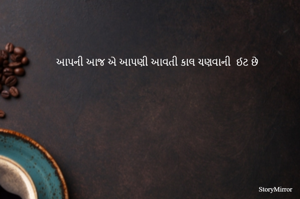 આપની આજ એ આપણી આવતી કાલ ચણવાની  ઈટ છે 
