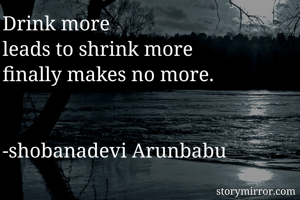 Drink more 
leads to shrink more
finally makes no more.


-shobanadevi Arunbabu 