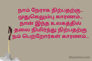 நாம் நேராக நிற்பதற்கு..
முதுகெலும்பு காரணம்..
நான் இந்த உலகத்தில்
தலை நிமிர்ந்து நிற்பதற்கு
நம் பெற்றோர்கள் காரணம்..