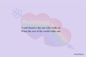A real friend is the one who walks in
When the rest of the world walks out