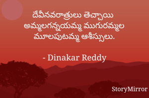 దేవీనవరాత్రులు తెచ్చాయి
అమ్మలగన్నయమ్మ ముగురమ్మల మూలపుటమ్మ ఆశీస్సులు.

- Dinakar Reddy
