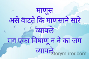 माणूस
असे वाटते कि माणसाने सारे व्यापले
मग एका विषाणू न ने का जग व्यापले
