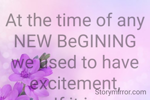 At the time of any NEW BeGINING we used to have excitement,
If it is maintained,then can bring many achievements.
