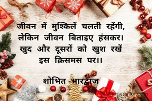 जीवन में मुश्किलें चलती रहेंगी,
लेकिन जीवन बिताइए हंसकर।
खुद और दूसरों को खुश रखें
इस क्रिसमस पर।।

शोभित भारद्वाज