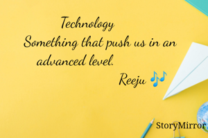 Technology
       Something that push us in an advanced level.      
                              Reeju 🎶