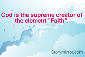 God is the supreme creator of the element "Faith".