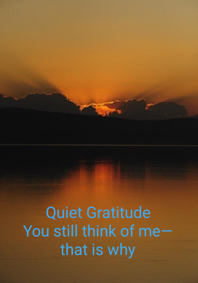 Quiet Gratitude
You still think of me—
that is why