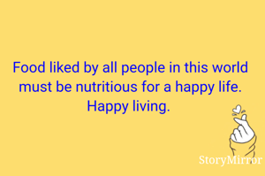 Food liked by all people in this world must be nutritious for a happy life. Happy living. 