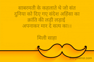 साबरमती के कहलाते थे जो संत
दुनिया को दिए गए संदेश अहिंसा का
क्रांति की लड़ी लड़ाई 
अपनाकर मार दे सत्य का।।

मिली साहा

