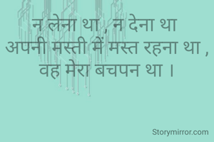 न लेना था , न देना था 
अपनी मस्ती में मस्त रहना था ,
वह मेरा बचपन था ।