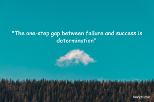 "The one-step gap between failure and success is determination" 