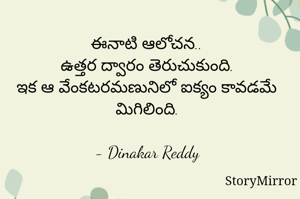 ఈనాటి ఆలోచన..
ఉత్తర ద్వారం తెరుచుకుంది.
ఇక ఆ వేంకటరమణునిలో ఐక్యం కావడమే మిగిలింది.

- Dinakar Reddy