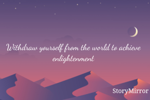 Withdraw yourself from the world to achieve enlightenment