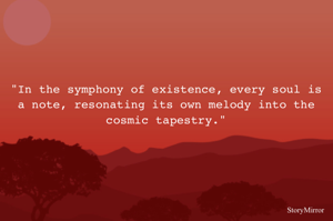 "In the symphony of existence, every soul is a note, resonating its own melody into the cosmic tapestry."