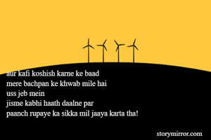 aur kafi koshish karne ke baad
mere bachpan ke khwab mile hai
uss jeb mein
jisme kabhi haath daalne par
paanch rupaye ka sikka mil jaaya karta tha!