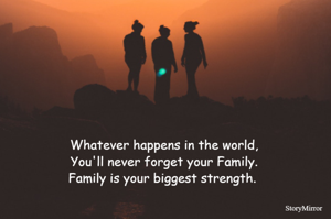 Whatever happens in the world,
You'll never forget your Family.
Family is your biggest strength. 
