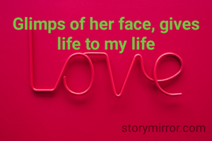 Glimps of her face, gives life to my life