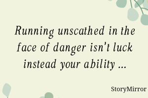 Running unscathed in the face of danger isn't luck instead your ability ...