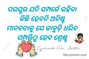 ପରସ୍ପର ଯଦି ସମ୍ପର୍କେ ରହିବା 
କିଛି ହେବନି ଅନିଷ୍ଟ 
ମାନବତାକୁ ସେ ଜାବୁଡ଼ି ଧରିବ 
ସମ୍ପତ୍ତିଠୁ ହେବ ଶ୍ରେଷ୍ଠ
