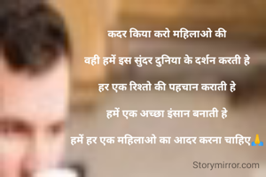 कदर किया करो महिलाओ की

वही हमें इस सुंदर दुनिया के दर्शन करती हे

हर एक रिश्तो की पहचान कराती हे

हमें एक अच्छा इंसान बनाती हे

हमें हर एक महिलाओ का आदर करना चाहिए🙏

