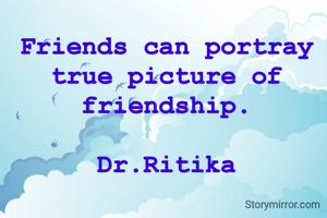 Friends can portray true picture of friendship.

Dr.Ritika
