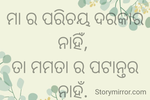 ମା ର ପରିଚୟ ଦରକାର ନାହିଁ, 
ତା ମମତା ର ପଟାନ୍ତର ନାହଁ. 