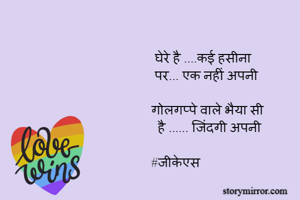  घेरे है ....कई हसीना
 पर... एक नहीं अपनी

गोलगप्पे वाले भैया सी
  है ...... जिंदगी अपनी 

#जीकेएस