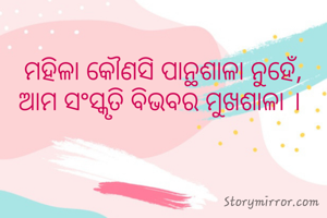 ମହିଳା କୌଣସି ପାନ୍ଥଶାଳା ନୁହେଁ,  ଆମ ସଂସ୍କୃତି ବିଭବର ମୁଖଶାଳା । 