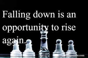 Falling down is an opportunity to rise again.